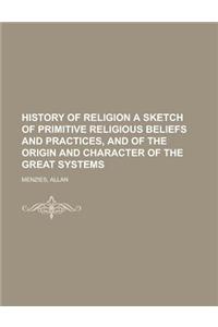 History of Religion a Sketch of Primitive Religious Beliefs and Practices, and of the Origin and Character of the Great Systems