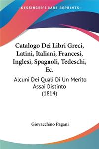 Catalogo Dei Libri Greci, Latini, Italiani, Francesi, Inglesi, Spagnoli, Tedeschi, Ec.