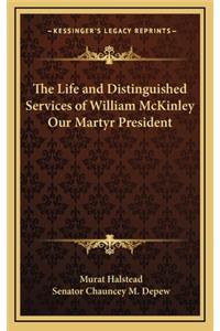 The Life and Distinguished Services of William McKinley Our Martyr President