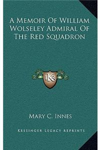 A Memoir of William Wolseley Admiral of the Red Squadron