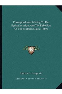 Correspondence Relating to the Fenian Invasion, and the Rebellion of the Southern States (1869)