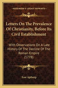 Letters On The Prevalence Of Christianity, Before Its Civil Establishment