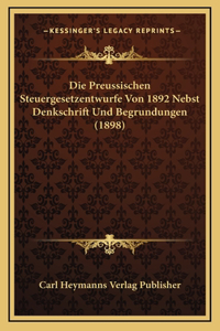 Die Preussischen Steuergesetzentwurfe Von 1892 Nebst Denkschrift Und Begrundungen (1898)
