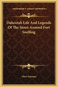 Dahcotah Life And Legends Of The Sioux Around Fort Snelling