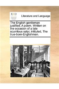 The English gentleman justified. A poem. Written on the occasion of a late scurrilous satyr, intituled, The true-born-Englishman.