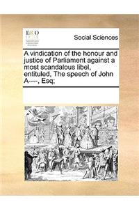 A vindication of the honour and justice of Parliament against a most scandalous libel, entituled, The speech of John A----, Esq;