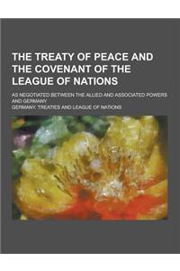 The Treaty of Peace and the Covenant of the League of Nations; As Negotiated Between the Allied and Associated Powers and Germany