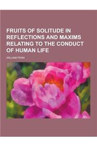 Fruits of Solitude in Reflections and Maxims Relating to the Conduct of Human Life