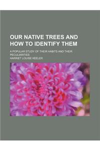 Our Native Trees and How to Identify Them; A Popular Study of Their Habits and Their Peculiarities