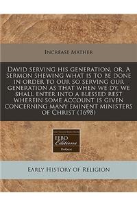 David Serving His Generation, Or, a Sermon Shewing What Is to Be Done in Order to Our So Serving Our Generation as That When We Dy, We Shall Enter Into a Blessed Rest Wherein Some Account Is Given Concerning Many Eminent Ministers of Christ (1698)