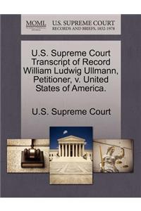 U.S. Supreme Court Transcript of Record William Ludwig Ullmann, Petitioner, V. United States of America.