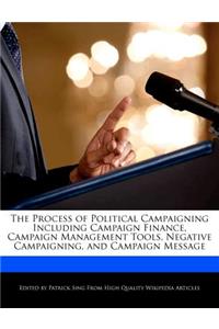 The Process of Political Campaigning Including Campaign Finance, Campaign Management Tools, Negative Campaigning, and Campaign Message