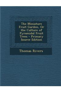 Miniature Fruit Garden, or the Culture of Pyramidal Fruit Trees