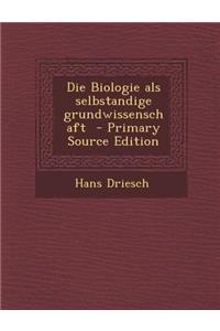 Die Biologie ALS Selbstandige Grundwissenschaft - Primary Source Edition