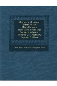 Memoirs of Aaron Burr: With Miscellaneous Selections from His Correspondence, Volume 2 - Primary Source Edition