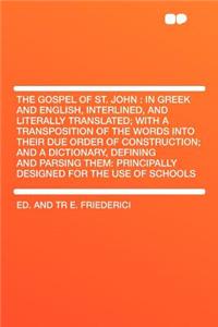 The Gospel of St. John: In Greek and English, Interlined, and Literally Translated; With a Transposition of the Words Into Their Due Order of Construction; And a Dictionary, Defining and Parsing Them: Principally Designed for the Use of Schools