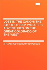 Lost in the Caï¿½on; The Story of Sam Willett's Adventures on the Great Colorado of the West