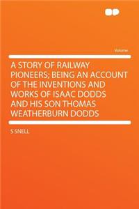 A Story of Railway Pioneers; Being an Account of the Inventions and Works of Isaac Dodds and His Son Thomas Weatherburn Dodds