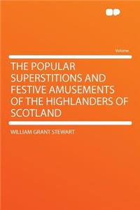 The Popular Superstitions and Festive Amusements of the Highlanders of Scotland