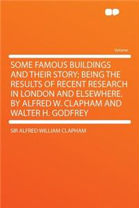 Some Famous Buildings and Their Story; Being the Results of Recent Research in London and Elsewhere. by Alfred W. Clapham and Walter H. Godfrey