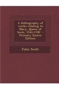 A Bibliography of Works Relating to Mary, Queen of Scots. 1544-1700