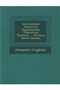 Intermediate Geometry: Experimental, Theoretical, Practical... - Primary Source Edition