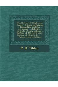 The History of Stephenson County, Illinois, Containing ... Biographical Sketches ... War Record ... Statistics ... Portraits of Early Settlers ... His