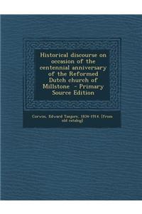 Historical Discourse on Occasion of the Centennial Anniversary of the Reformed Dutch Church of Millstone - Primary Source Edition