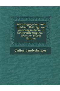 Wahrungssystem Und Relation. Beitrage Zur Wahrungsreform in Osterreich-Ungarn.