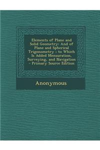 Elements of Plane and Solid Geometry: And of Plane and Spherical Trigonometry; To Which Is Added Mensuration, Surveying, and Navigation