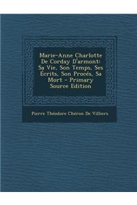 Marie-Anne Charlotte de Corday D'Armont: Sa Vie, Son Temps, Ses Ecrits, Son Proces, Sa Mort - Primary Source Edition