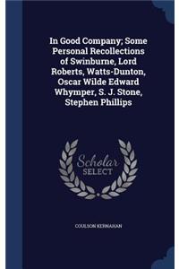 In Good Company; Some Personal Recollections of Swinburne, Lord Roberts, Watts-Dunton, Oscar Wilde Edward Whymper, S. J. Stone, Stephen Phillips