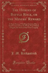 The Heroes of Battle Rock, or the Miners' Reward: A Short Story of Thrilling Interest; How a Small Canon Done Its Work; Port Orford, Oregon, the Scene of the Great Tragedy (Classic Reprint)