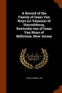 A Record of the Family of Isaac Van Nuys (or Vannice) of Harrodsburg, Kentucky Son of Isaac Van Nuys of Millstone, New Jersey