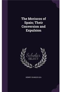 The Moriscos of Spain; Their Conversion and Expulsion