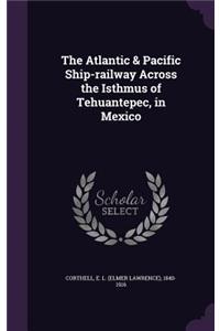 The Atlantic & Pacific Ship-Railway Across the Isthmus of Tehuantepec, in Mexico