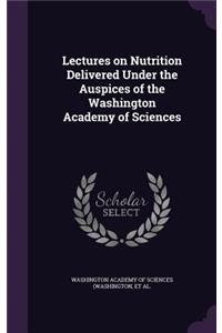 Lectures on Nutrition Delivered Under the Auspices of the Washington Academy of Sciences