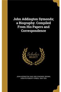 John Addington Symonds; A Biography. Compiled from His Papers and Correspondence