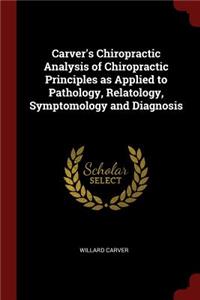 Carver's Chiropractic Analysis of Chiropractic Principles as Applied to Pathology, Relatology, Symptomology and Diagnosis