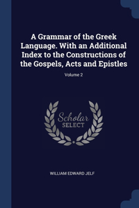 A Grammar of the Greek Language. With an Additional Index to the Constructions of the Gospels, Acts and Epistles; Volume 2