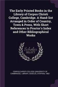 Early Printed Books in the Library of Corpus Christi College, Cambridge. A Hand-list Arranged in Order of Country, Town & Press, With Short References to Proctor's Index and Other Bibliographical Works