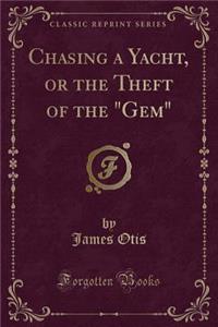 Chasing a Yacht, or the Theft of the Gem (Classic Reprint)