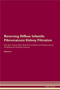 Reversing Diffuse Infantile Fibromatosis: Kidney Filtration The Raw Vegan Plant-Based Detoxification & Regeneration Workbook for Healing Patients. Volume 5