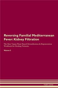 Reversing Familial Mediterranean Fever: Kidney Filtration The Raw Vegan Plant-Based Detoxification & Regeneration Workbook for Healing Patients. Volume 5