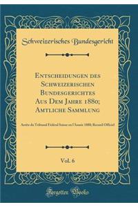 Entscheidungen Des Schweizerischen Bundesgerichtes Aus Dem Jahre 1880; Amtliche Sammlung, Vol. 6: ArrÃ¨ts Du Tribunal FÃ©dÃ©ral Suisse En l'AnnÃ©e 1880; Recueil Officiel (Classic Reprint)