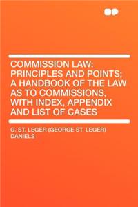 Commission Law: Principles and Points; A Handbook of the Law as to Commissions, with Index, Appendix and List of Cases