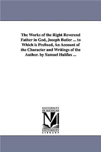 The Works of the Right Reverend Father in God, Joseph Butler ... to Which is Prefixed, An Account of the Character and Writings of the Author. by Samuel Halifax ...