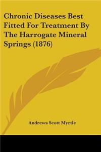 Chronic Diseases Best Fitted For Treatment By The Harrogate Mineral Springs (1876)