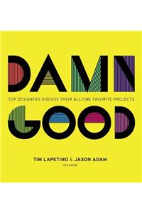 Damn Good: Top Designers Discuss Their All-Time Favorite Projects: Top Designers Discuss Their All-Time Favorite Projects