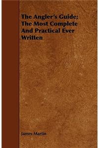 The Angler's Guide; The Most Complete and Practical Ever Written
